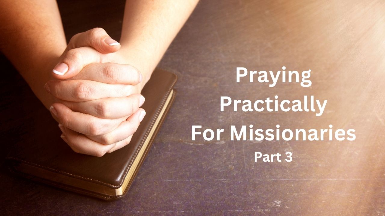 Pray Practically Praying Practically for Missionaries - Part 3 – Fairhaven Baptist Church